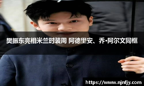 樊振东亮相米兰时装周 阿德里安、乔·阿尔文同框